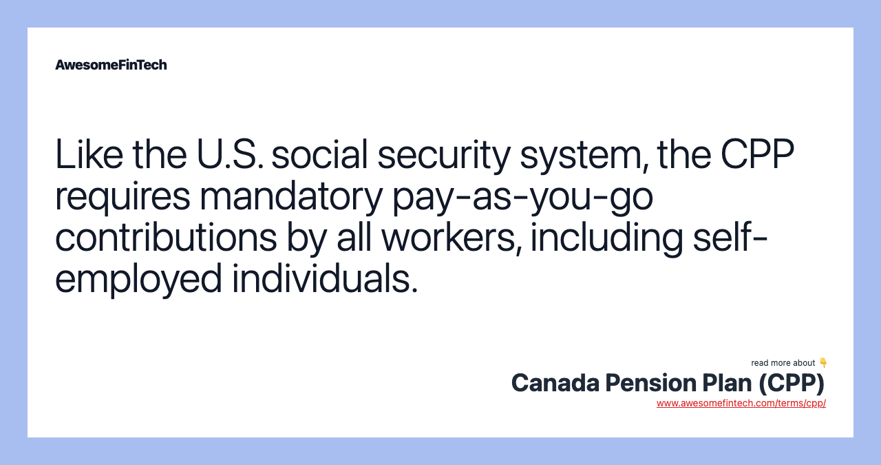Like the U.S. social security system, the CPP requires mandatory pay-as-you-go contributions by all workers, including self-employed individuals.