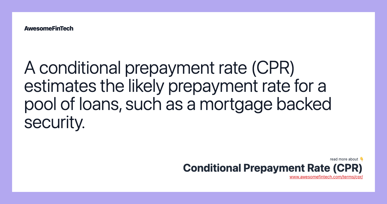 A conditional prepayment rate (CPR) estimates the likely prepayment rate for a pool of loans, such as a mortgage backed security.