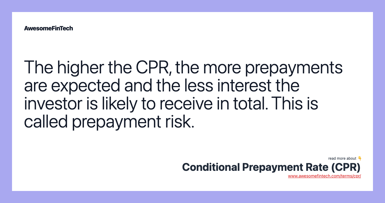 The higher the CPR, the more prepayments are expected and the less interest the investor is likely to receive in total. This is called prepayment risk.