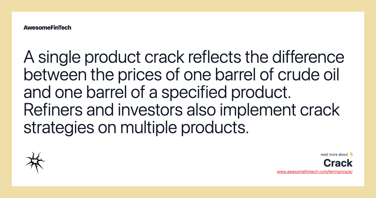 A single product crack reflects the difference between the prices of one barrel of crude oil and one barrel of a specified product. Refiners and investors also implement crack strategies on multiple products.
