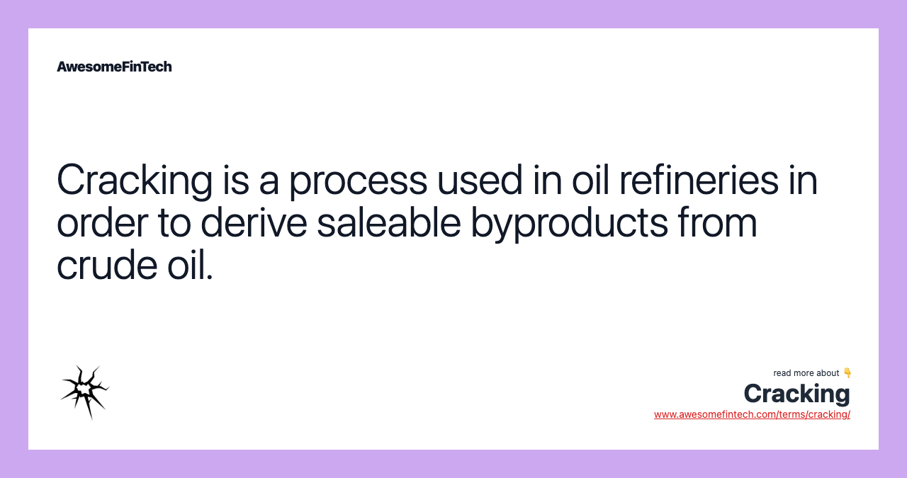 Cracking is a process used in oil refineries in order to derive saleable byproducts from crude oil.