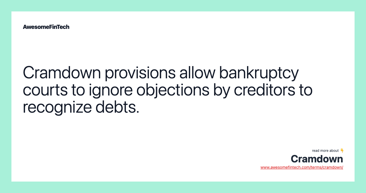 Cramdown provisions allow bankruptcy courts to ignore objections by creditors to recognize debts.