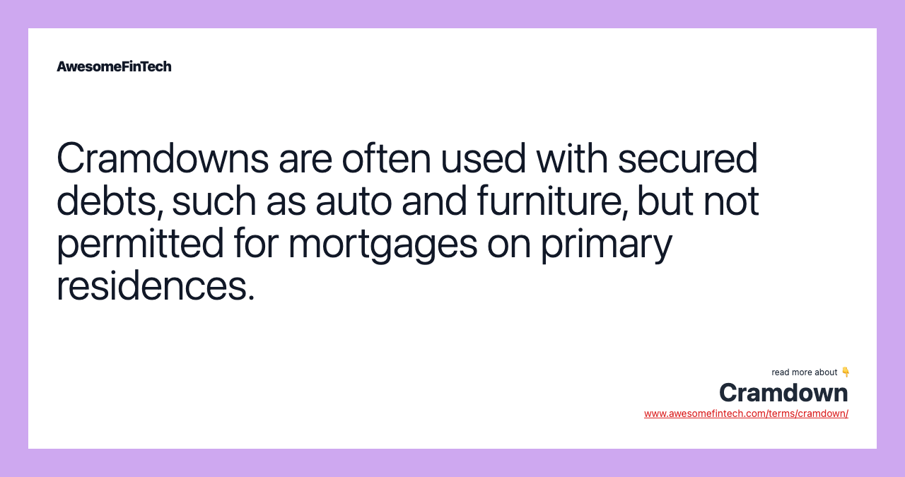 Cramdowns are often used with secured debts, such as auto and furniture, but not permitted for mortgages on primary residences.