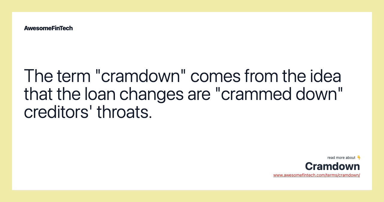 The term "cramdown" comes from the idea that the loan changes are "crammed down" creditors' throats.