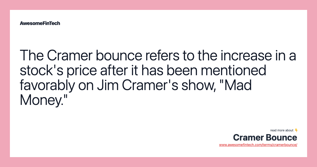 The Cramer bounce refers to the increase in a stock's price after it has been mentioned favorably on Jim Cramer's show, "Mad Money."