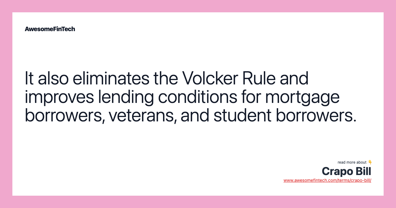 It also eliminates the Volcker Rule and improves lending conditions for mortgage borrowers, veterans, and student borrowers.
