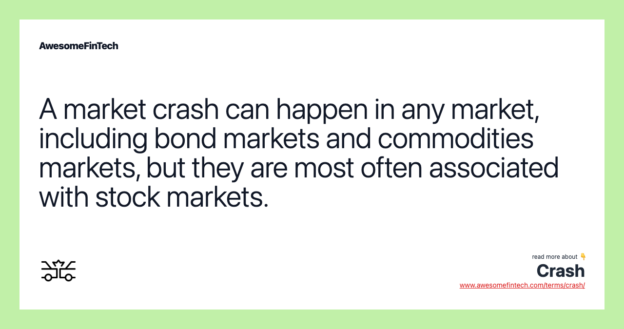 A market crash can happen in any market, including bond markets and commodities markets, but they are most often associated with stock markets.