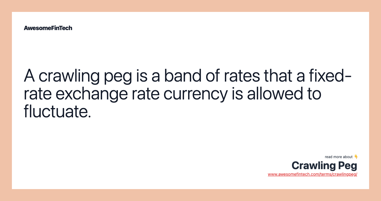 A crawling peg is a band of rates that a fixed-rate exchange rate currency is allowed to fluctuate.