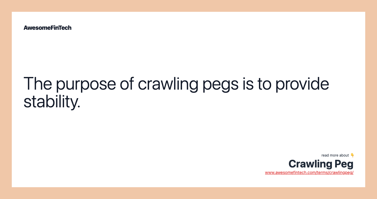 The purpose of crawling pegs is to provide stability.