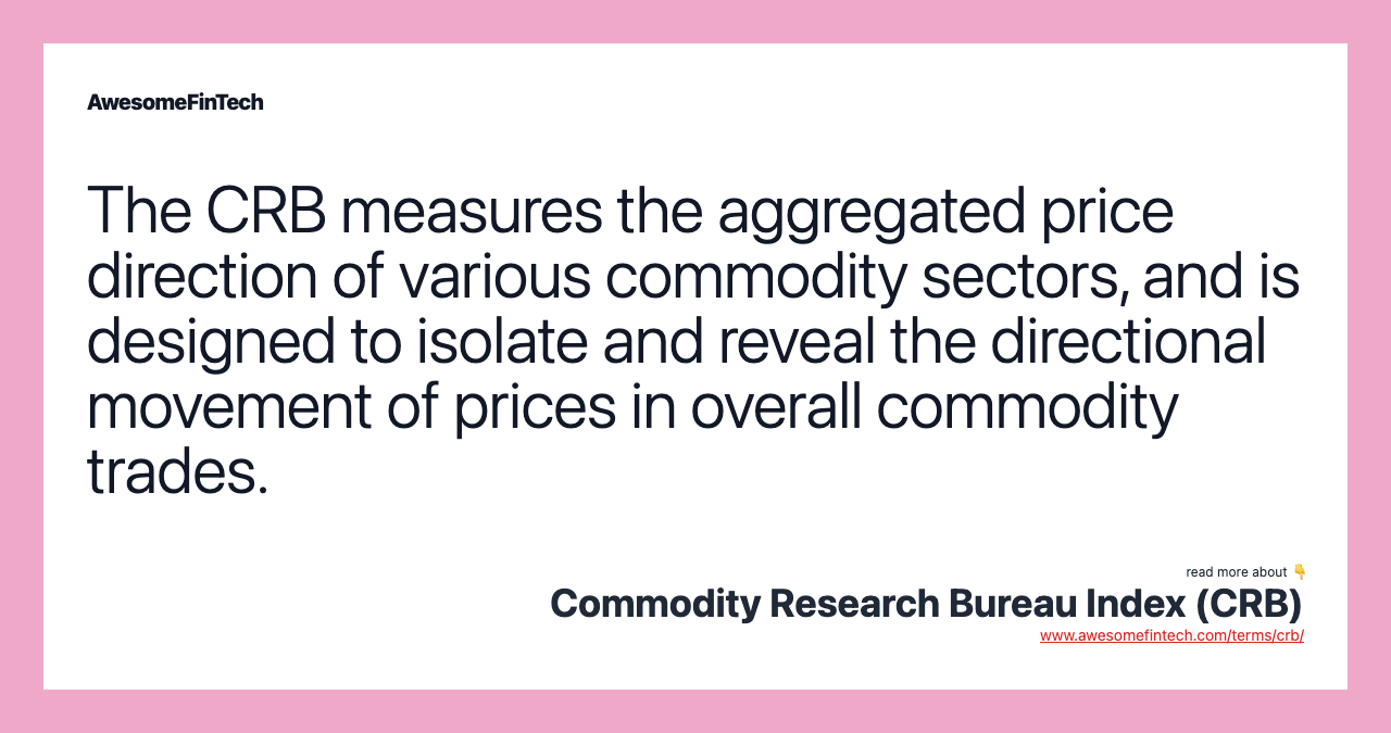 The CRB measures the aggregated price direction of various commodity sectors, and is designed to isolate and reveal the directional movement of prices in overall commodity trades.