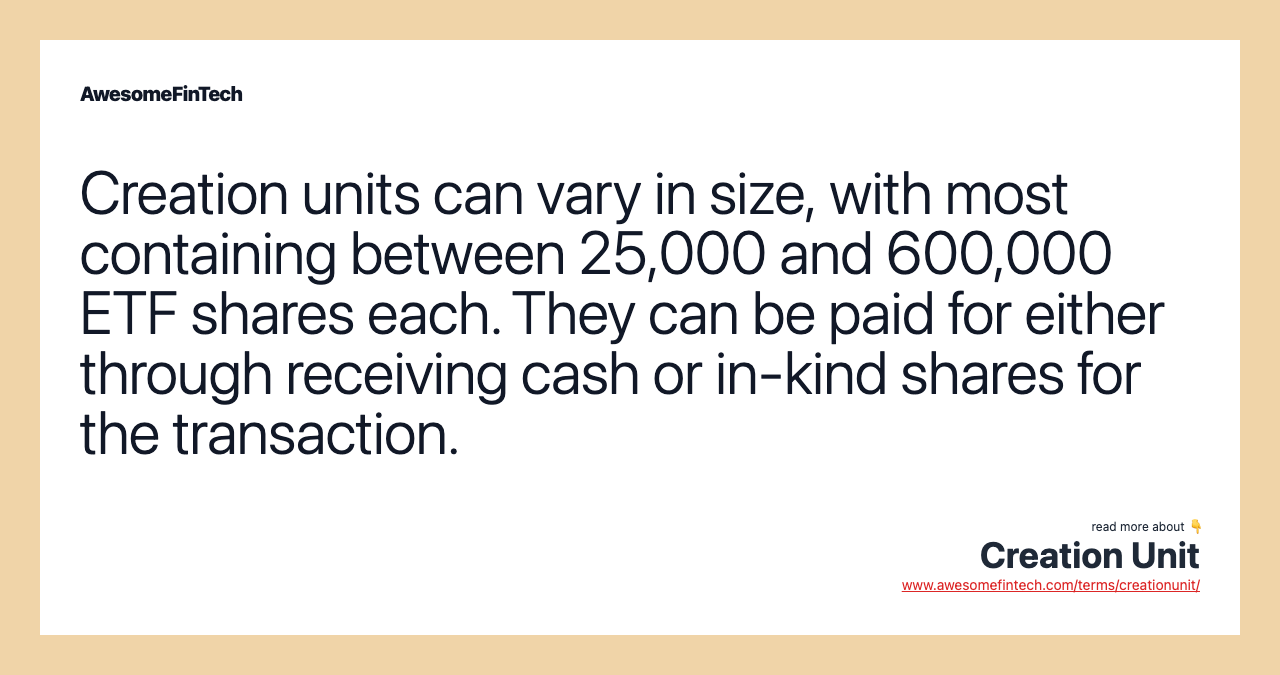 Creation units can vary in size, with most containing between 25,000 and 600,000 ETF shares each. They can be paid for either through receiving cash or in-kind shares for the transaction.