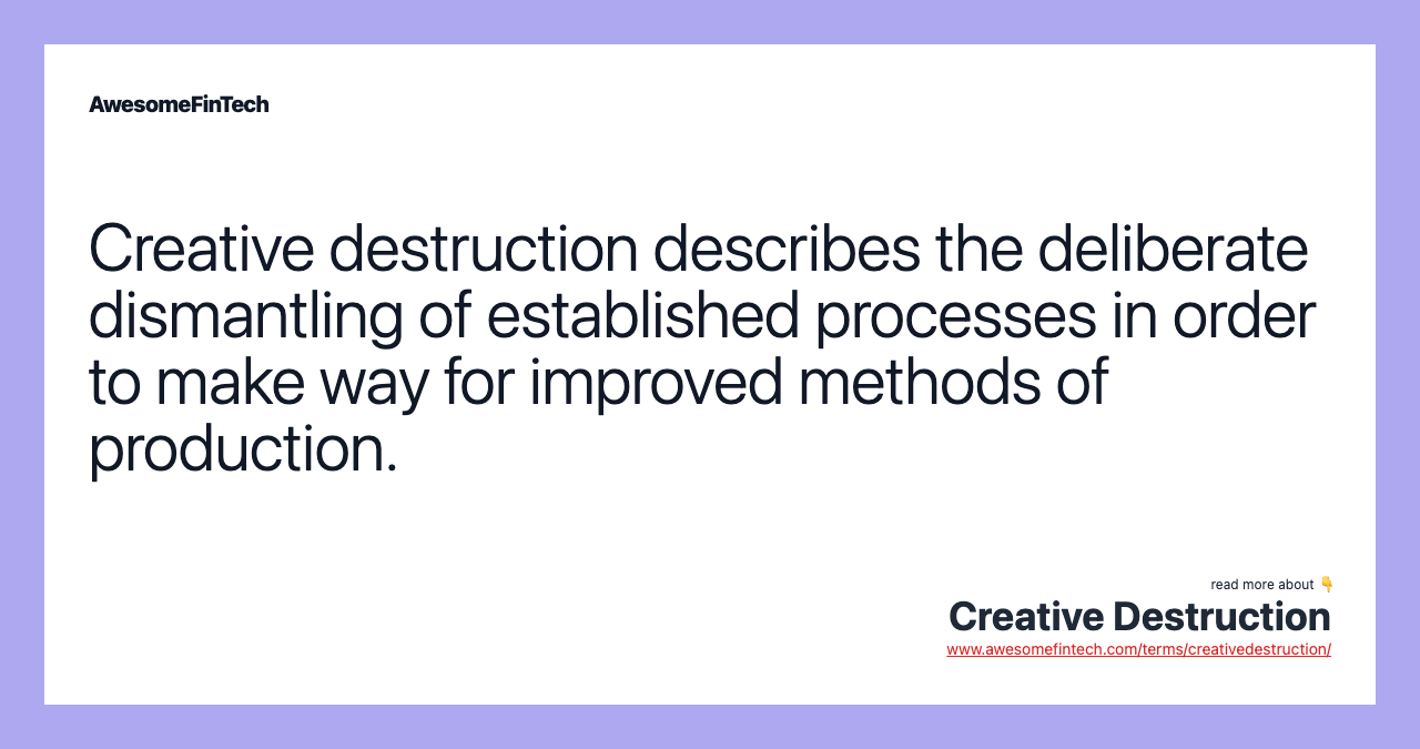 Creative destruction describes the deliberate dismantling of established processes in order to make way for improved methods of production.