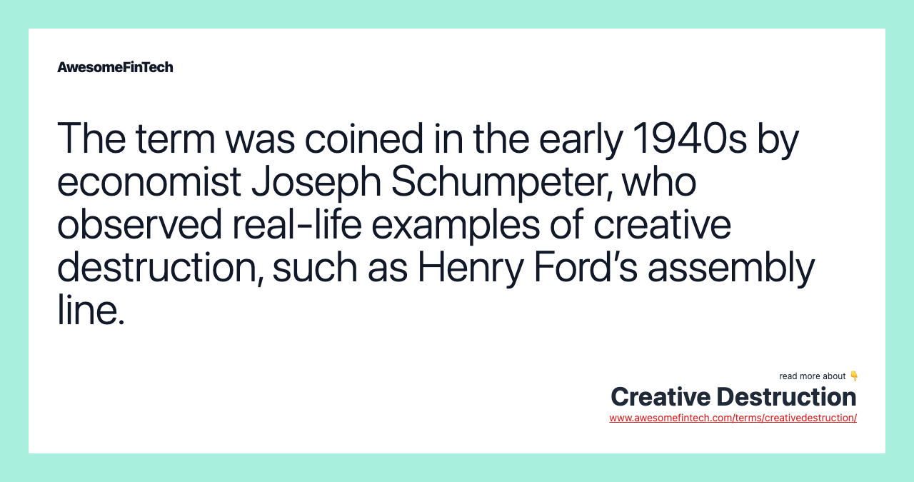 The term was coined in the early 1940s by economist Joseph Schumpeter, who observed real-life examples of creative destruction, such as Henry Ford’s assembly line.