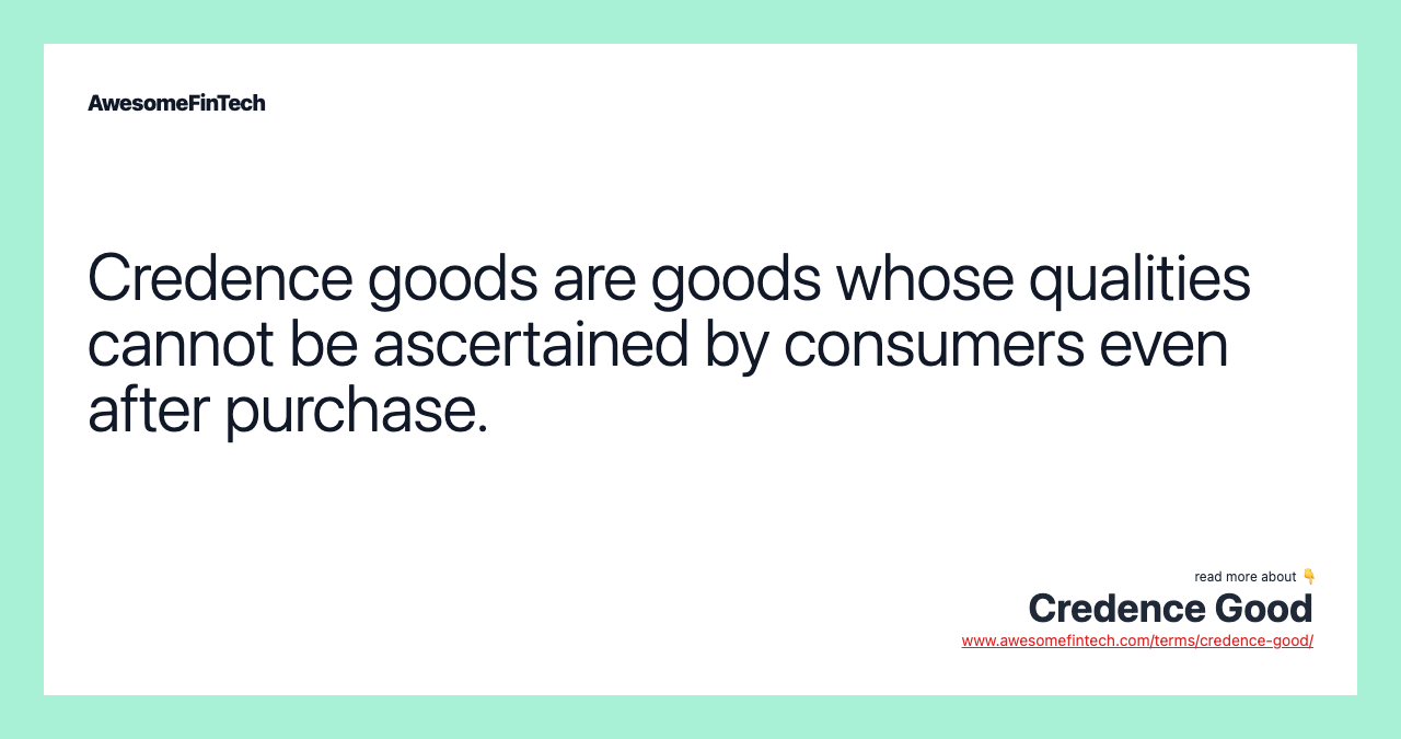 Credence goods are goods whose qualities cannot be ascertained by consumers even after purchase.