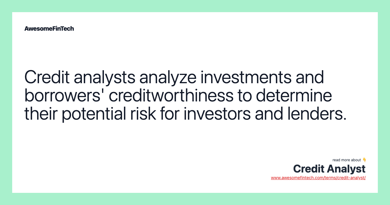 Credit analysts analyze investments and borrowers' creditworthiness to determine their potential risk for investors and lenders.