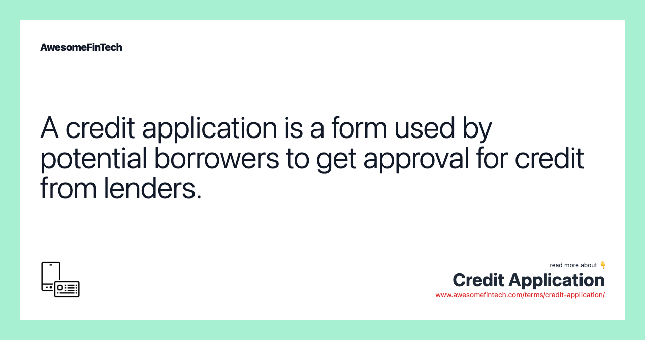 A credit application is a form used by potential borrowers to get approval for credit from lenders.