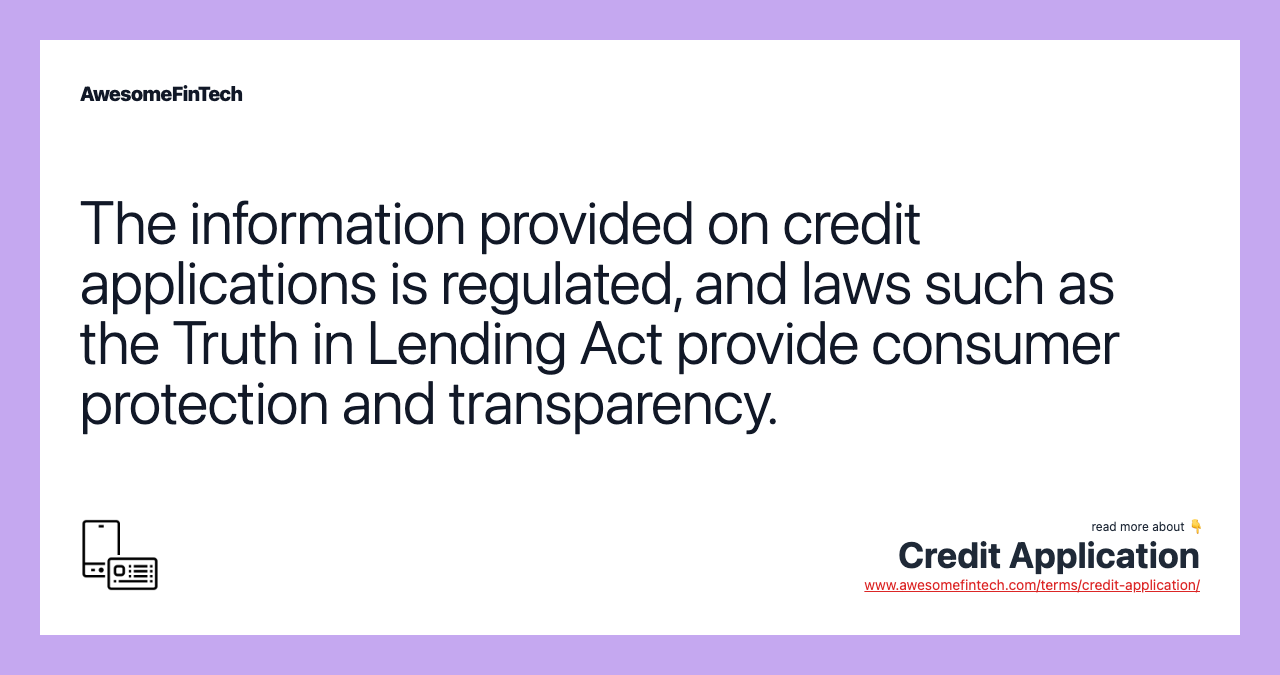 The information provided on credit applications is regulated, and laws such as the Truth in Lending Act provide consumer protection and transparency.
