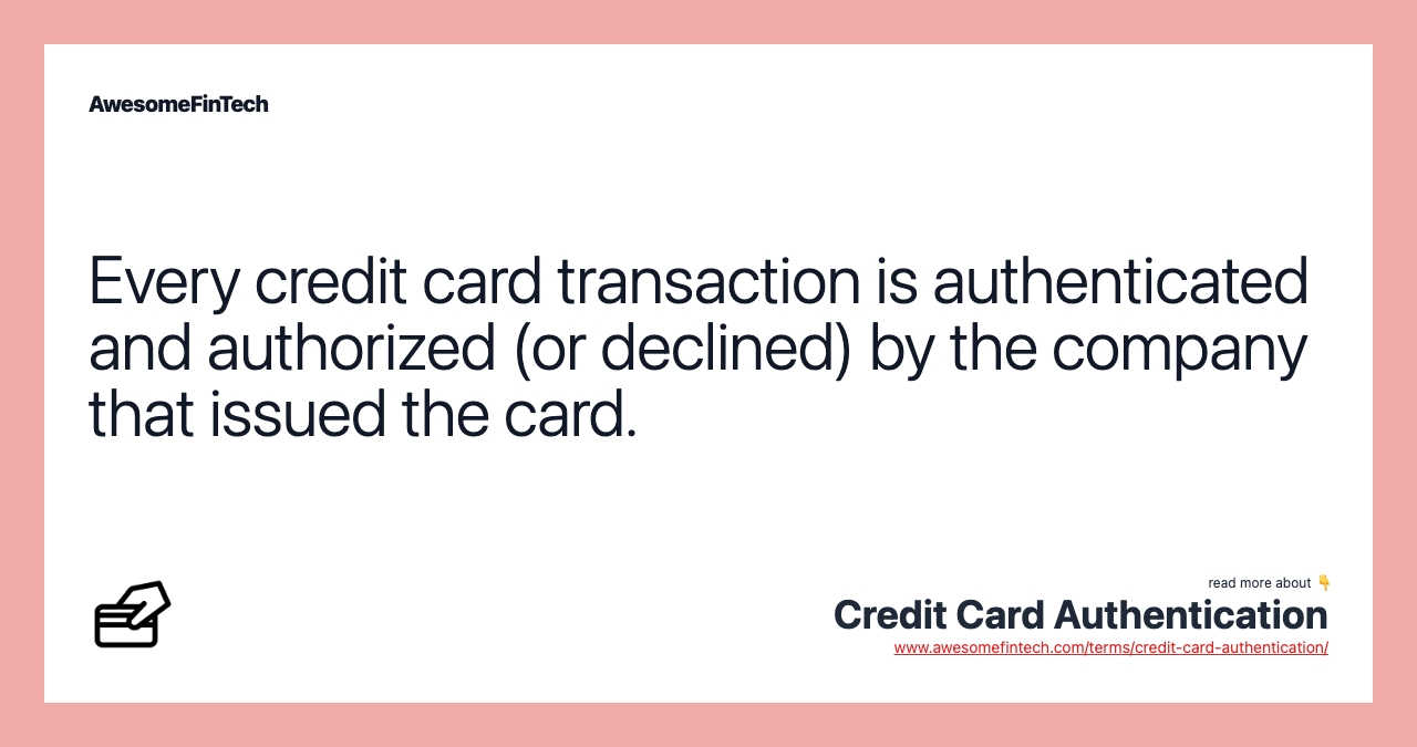 Every credit card transaction is authenticated and authorized (or declined) by the company that issued the card.