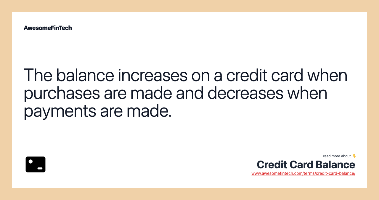 The balance increases on a credit card when purchases are made and decreases when payments are made.