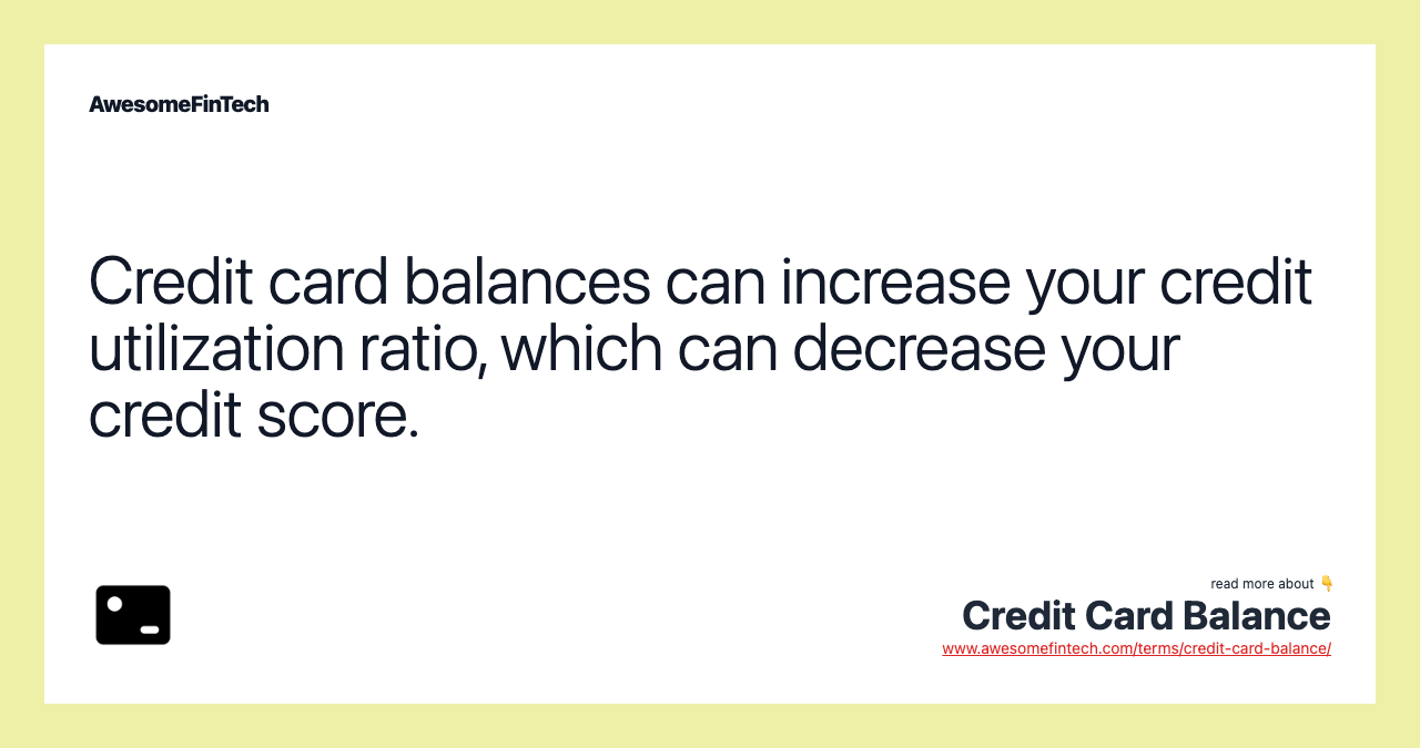 Credit card balances can increase your credit utilization ratio, which can decrease your credit score.