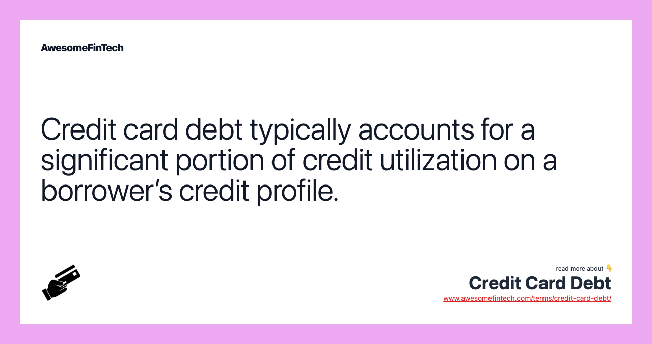 Credit card debt typically accounts for a significant portion of credit utilization on a borrower’s credit profile.