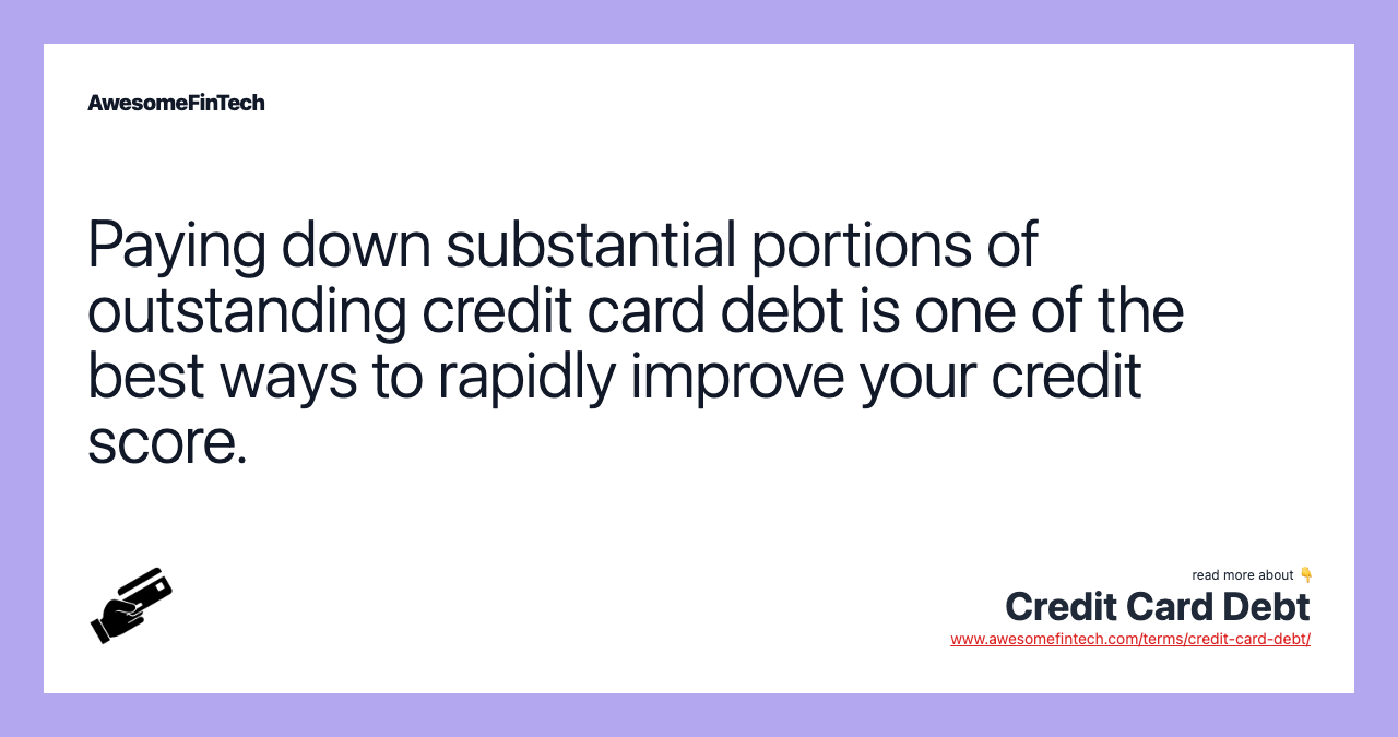 Paying down substantial portions of outstanding credit card debt is one of the best ways to rapidly improve your credit score.