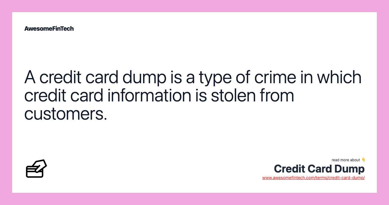 A credit card dump is a type of crime in which credit card information is stolen from customers.