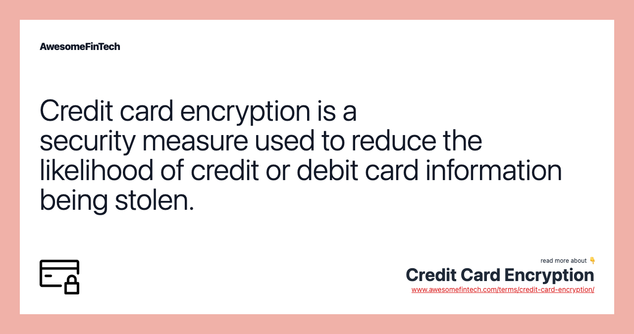 Credit card encryption is a security measure used to reduce the likelihood of credit or debit card information being stolen.