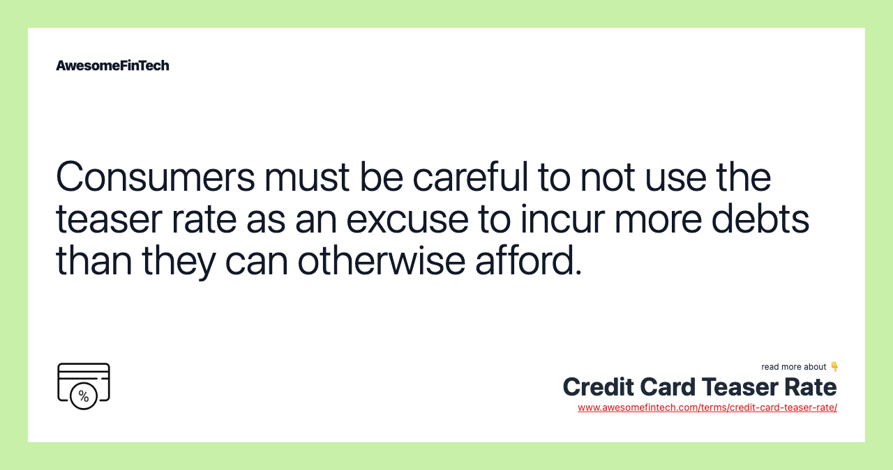 Consumers must be careful to not use the teaser rate as an excuse to incur more debts than they can otherwise afford.