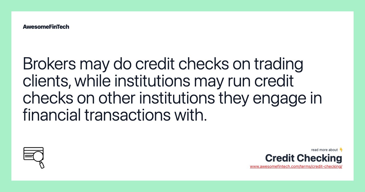 Brokers may do credit checks on trading clients, while institutions may run credit checks on other institutions they engage in financial transactions with.