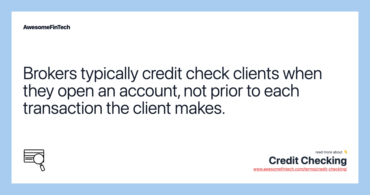Brokers typically credit check clients when they open an account, not prior to each transaction the client makes.