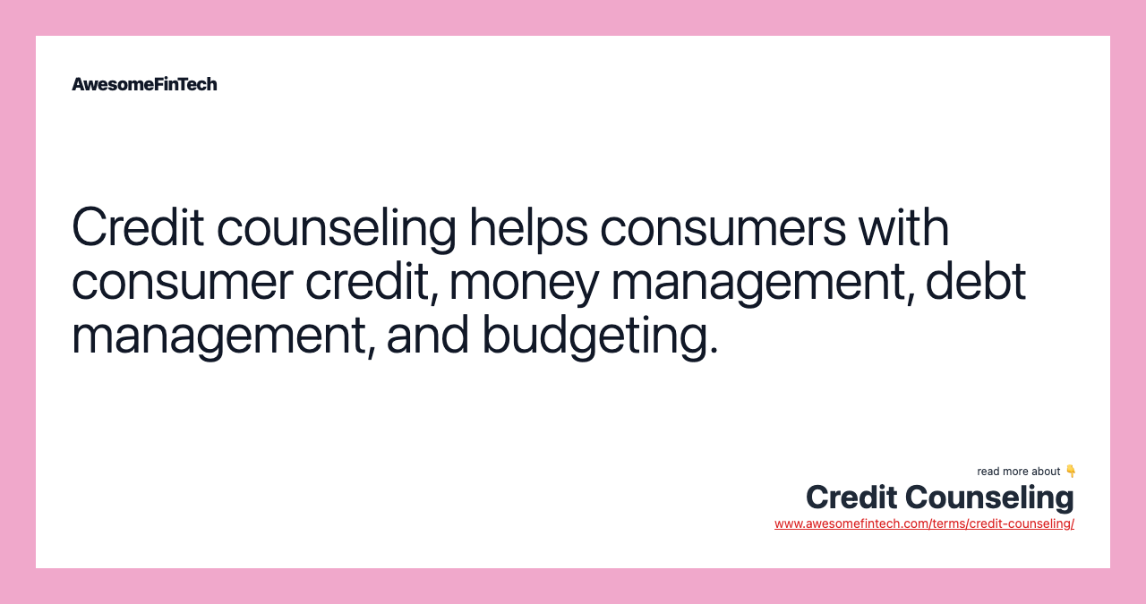 Credit counseling helps consumers with consumer credit, money management, debt management, and budgeting.
