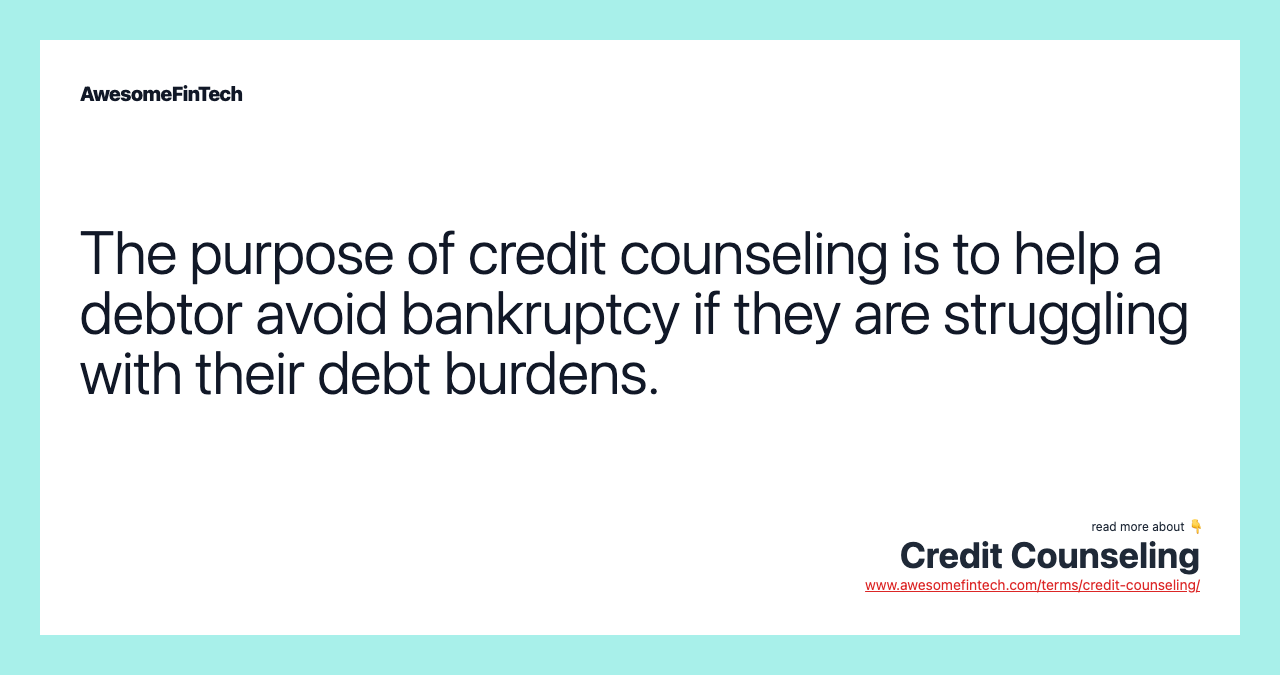 The purpose of credit counseling is to help a debtor avoid bankruptcy if they are struggling with their debt burdens.