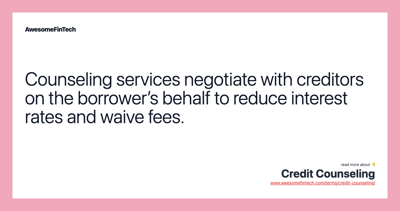 Counseling services negotiate with creditors on the borrower’s behalf to reduce interest rates and waive fees.