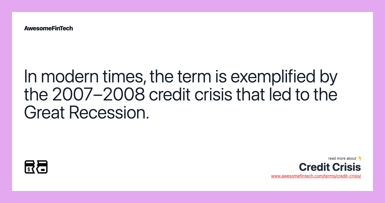 In modern times, the term is exemplified by the 2007–2008 credit crisis that led to the Great Recession.