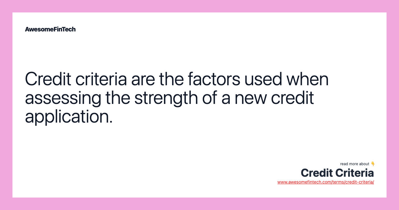 Credit criteria are the factors used when assessing the strength of a new credit application.