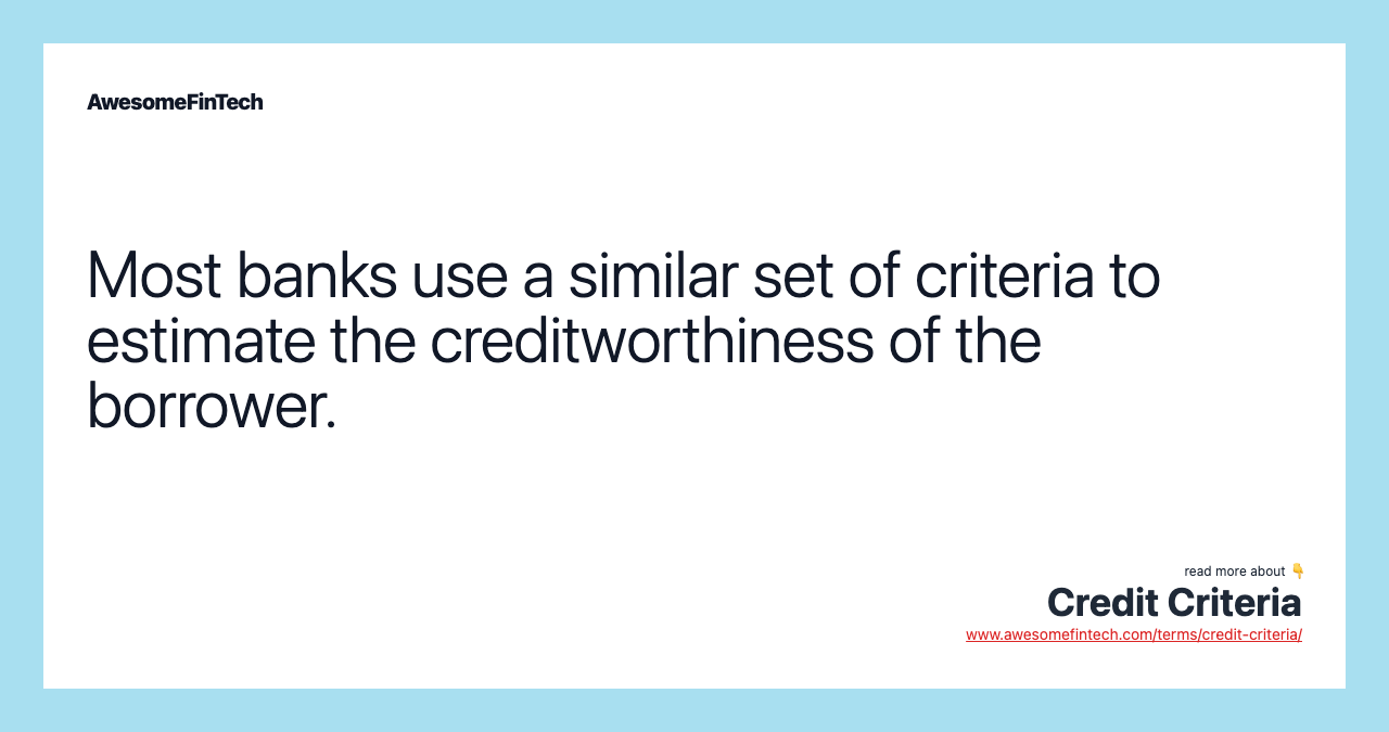 Most banks use a similar set of criteria to estimate the creditworthiness of the borrower.