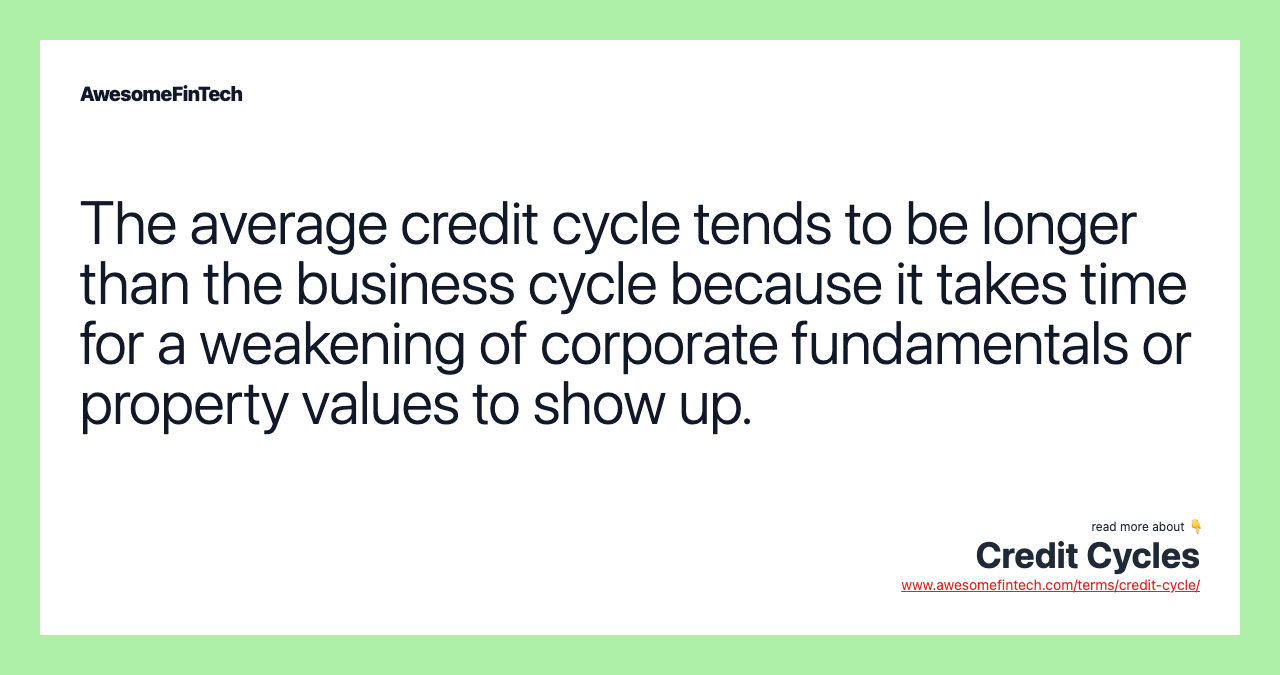 The average credit cycle tends to be longer than the business cycle because it takes time for a weakening of corporate fundamentals or property values to show up.