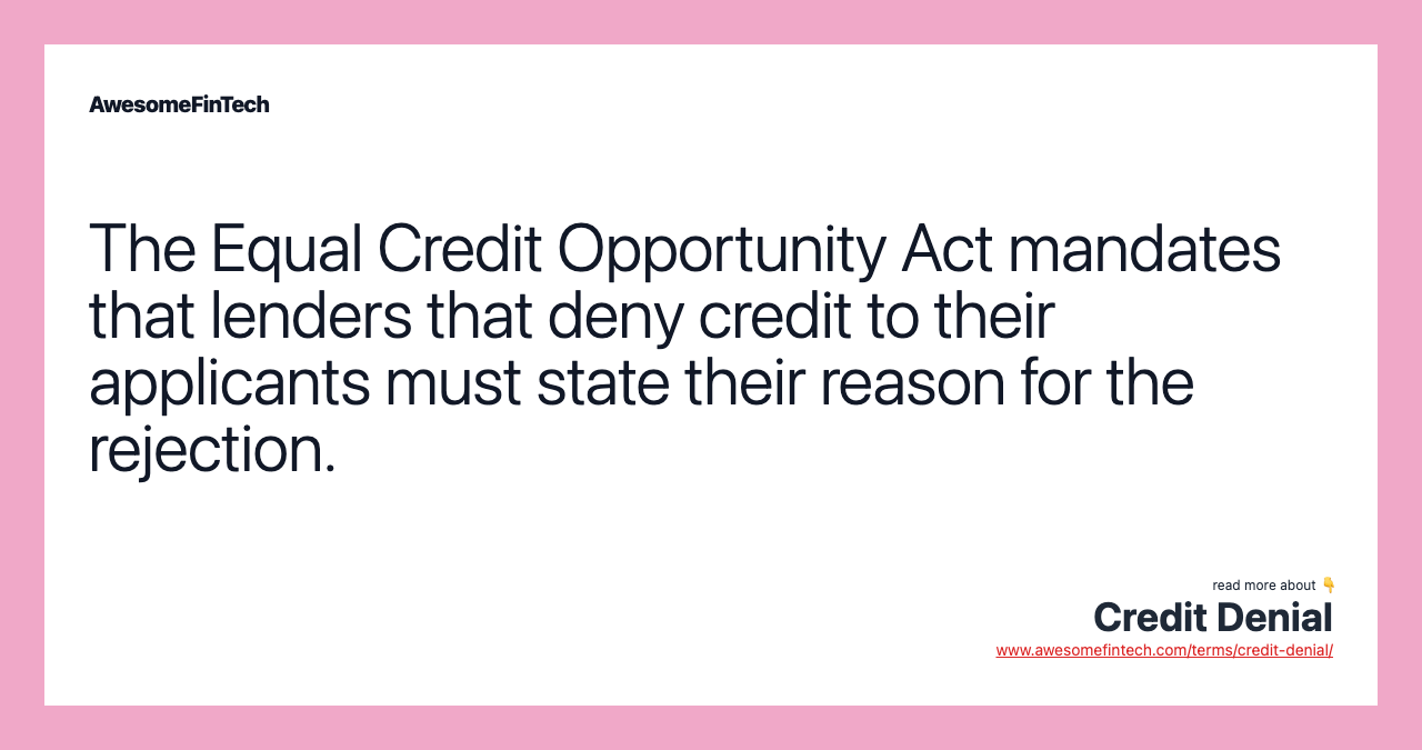 The Equal Credit Opportunity Act mandates that lenders that deny credit to their applicants must state their reason for the rejection.