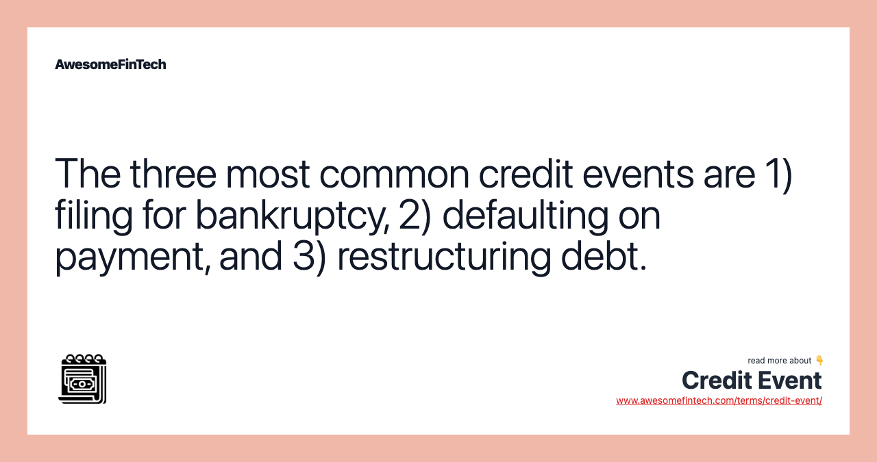 The three most common credit events are 1) filing for bankruptcy, 2) defaulting on payment, and 3) restructuring debt.
