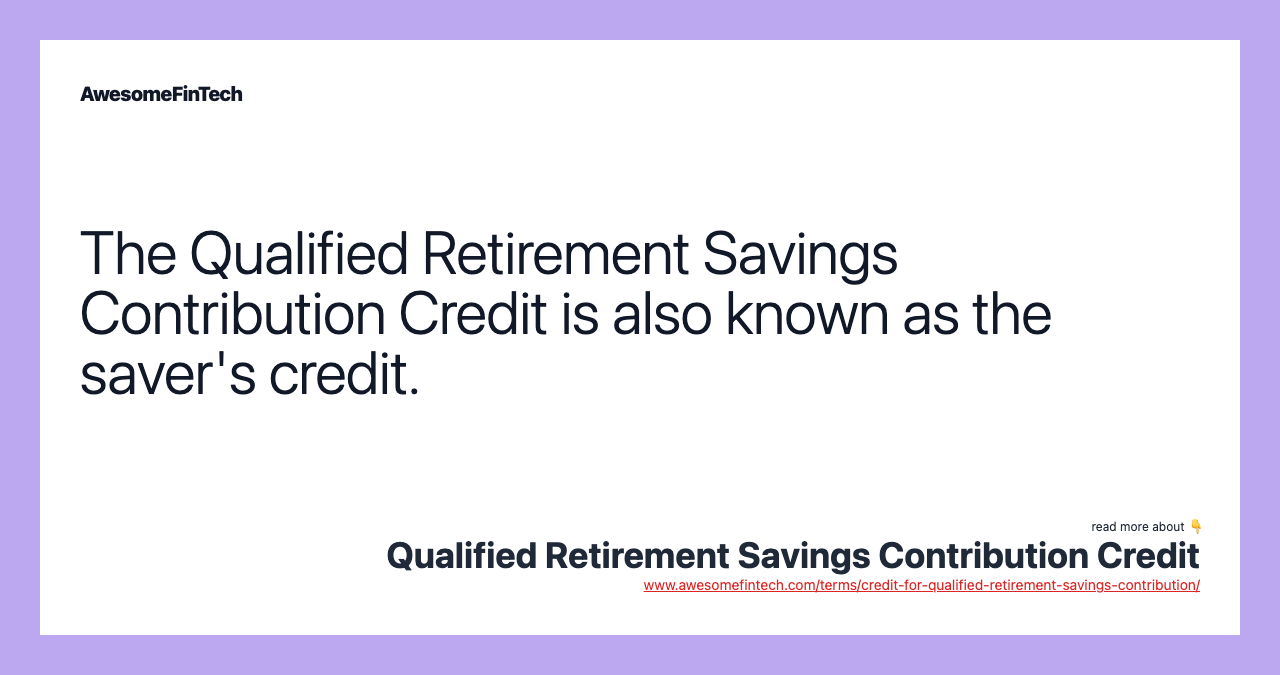 The Qualified Retirement Savings Contribution Credit is also known as the saver's credit.