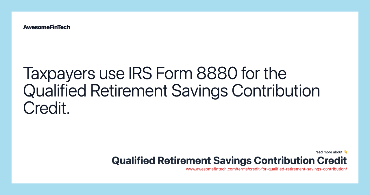 Taxpayers use IRS Form 8880 for the Qualified Retirement Savings Contribution Credit.