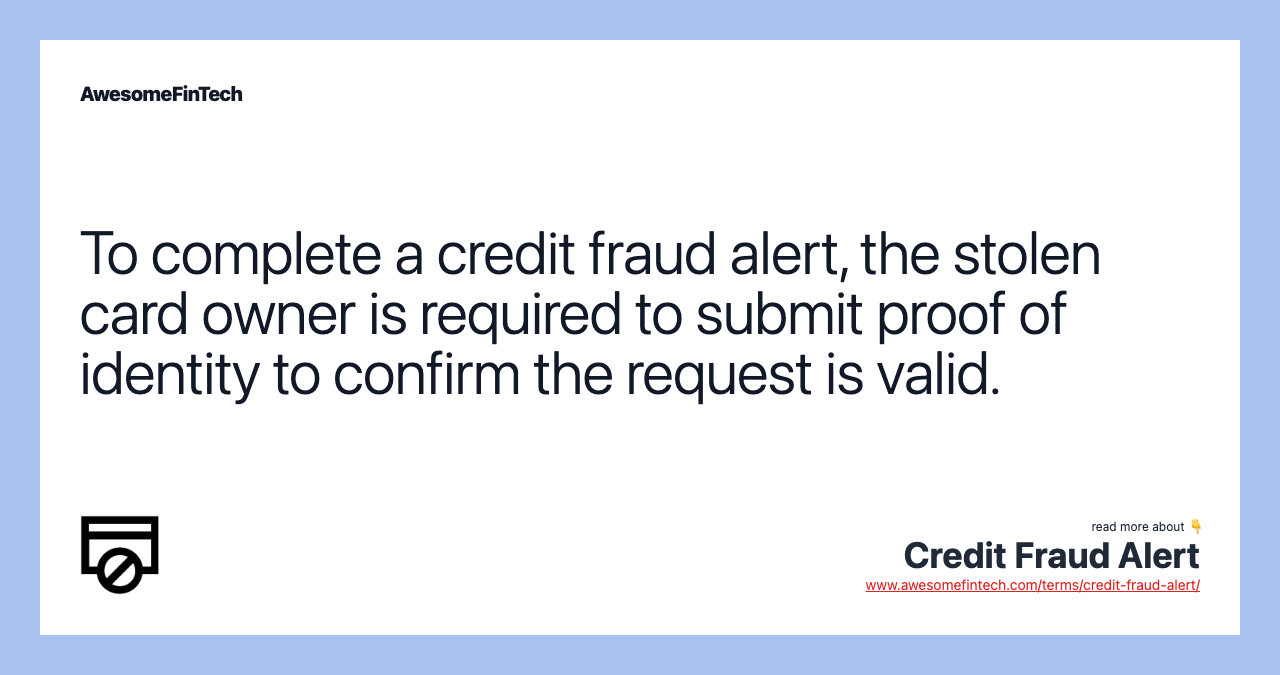 To complete a credit fraud alert, the stolen card owner is required to submit proof of identity to confirm the request is valid.