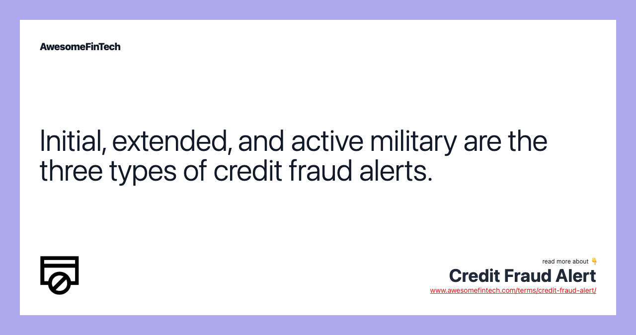 Initial, extended, and active military are the three types of credit fraud alerts.