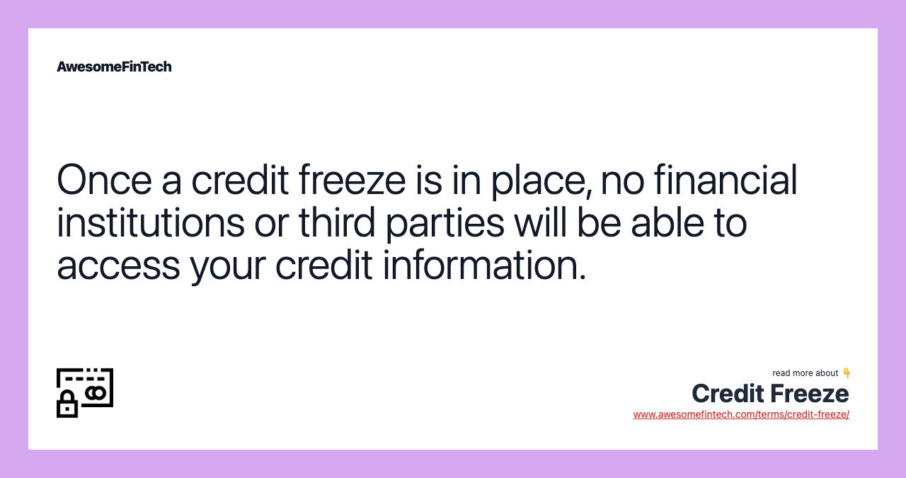 Once a credit freeze is in place, no financial institutions or third parties will be able to access your credit information.