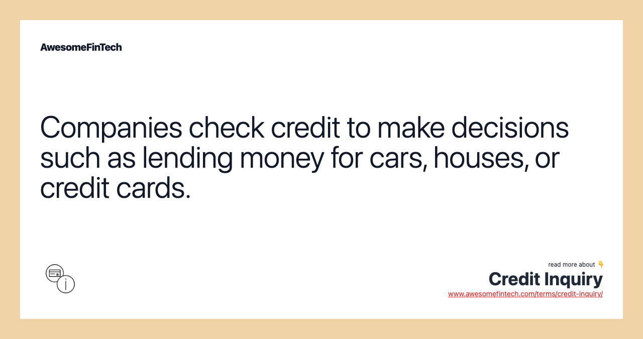 Companies check credit to make decisions such as lending money for cars, houses, or credit cards.