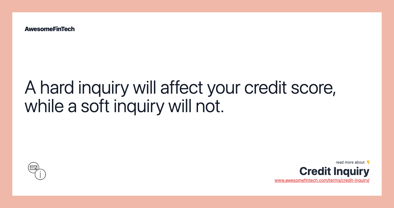 A hard inquiry will affect your credit score, while a soft inquiry will not.