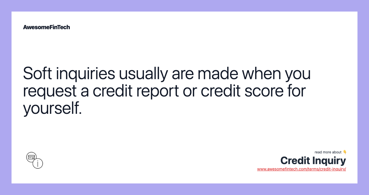 Soft inquiries usually are made when you request a credit report or credit score for yourself.