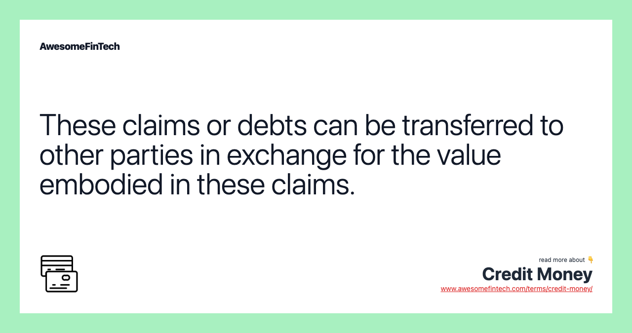 These claims or debts can be transferred to other parties in exchange for the value embodied in these claims.