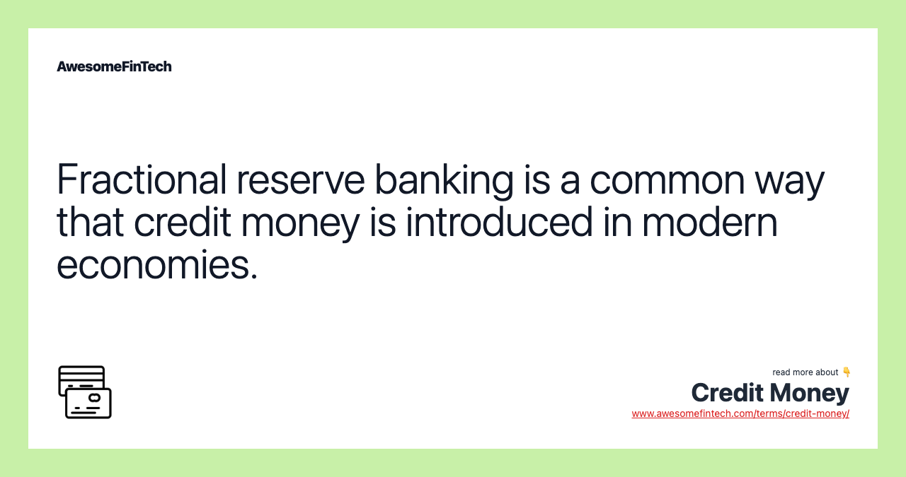 Fractional reserve banking is a common way that credit money is introduced in modern economies.